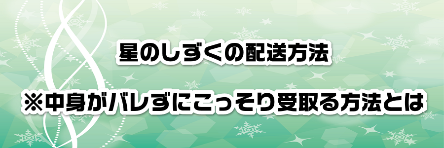 星のしずくの配送方法※中身がバレずにこっそり受取る方法とは